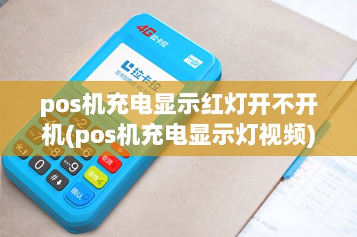 pos机充电显示红灯开不开机(pos机充电显示灯视频)