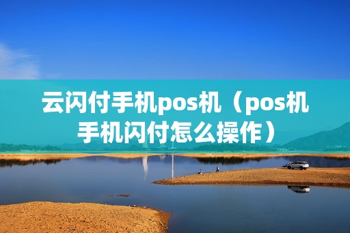 云闪付手机pos机（pos机手机闪付怎么操作）
