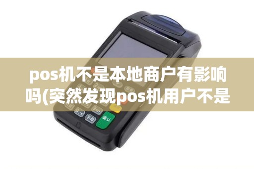 pos机不是本地商户有影响吗(突然发现pos机用户不是自己)