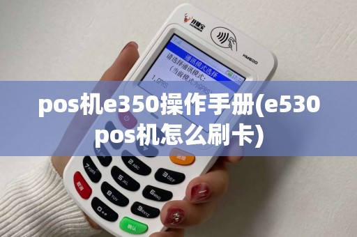 pos机e350操作手册(e530pos机怎么刷卡)
