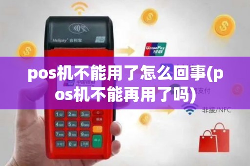 pos机不能用了怎么回事(pos机不能再用了吗)