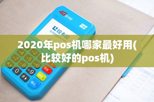 2020年pos机哪家最好用(比较好的pos机)