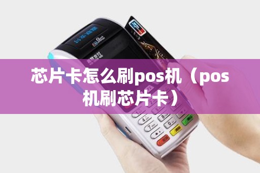 芯片卡怎么刷pos机（pos机刷芯片卡）