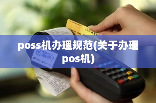 poss机办理规范(关于办理pos机)