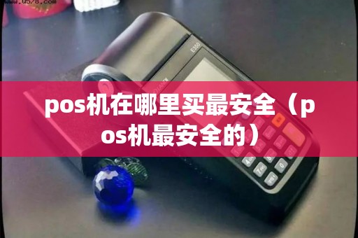 pos机在哪里买最安全（pos机最安全的）