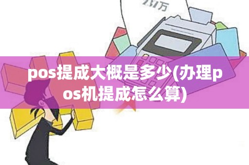 pos提成大概是多少(办理pos机提成怎么算)