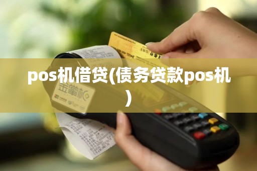 pos机借贷(债务贷款pos机)
