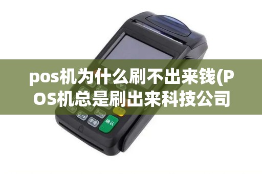 pos机为什么刷不出来钱(POS机总是刷出来科技公司)