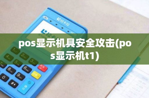 pos显示机具安全攻击(pos显示机t1)