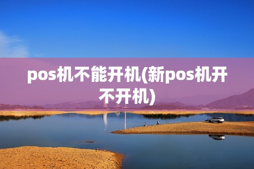 pos机不能开机(新pos机开不开机)