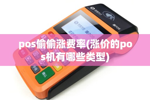 pos偷偷涨费率(涨价的pos机有哪些类型)