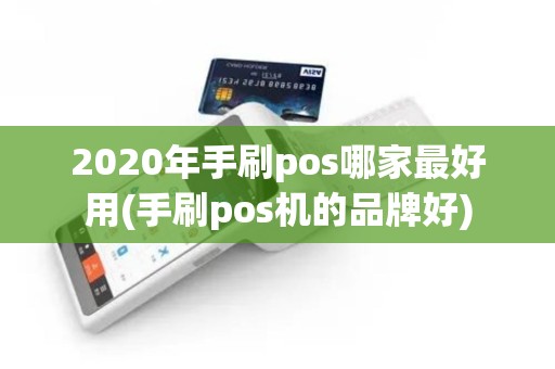 2020年手刷pos哪家最好用(手刷pos机的品牌好)