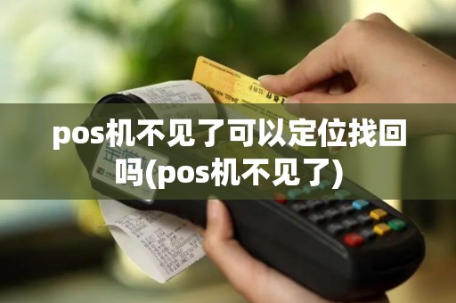 pos机不见了可以定位找回吗(pos机不见了)