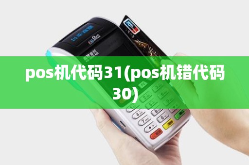 pos机代码31(pos机错代码30)