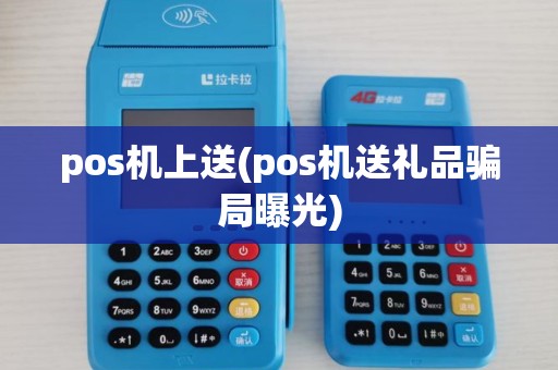 pos机上送(pos机送礼品骗局曝光)