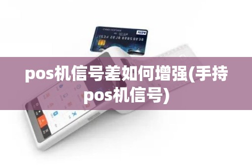 pos机信号差如何增强(手持pos机信号)