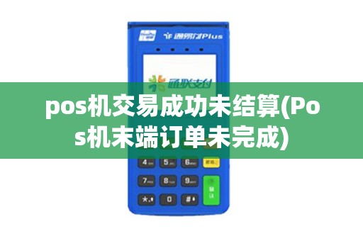 pos机交易成功未结算(Pos机末端订单未完成)