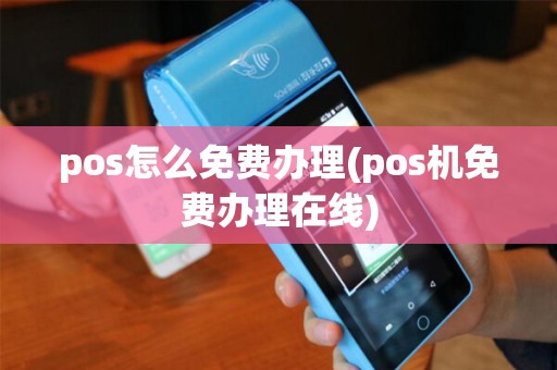 pos怎么免费办理(pos机免费办理在线)