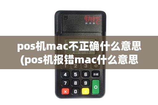 pos机mac不正确什么意思(pos机报错mac什么意思)
