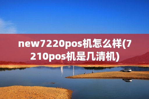 new7220pos机怎么样(7210pos机是几清机)
