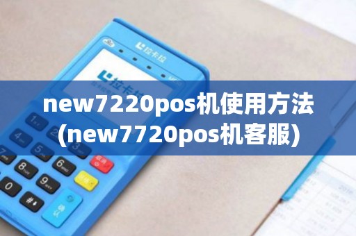 new7220pos机使用方法(new7720pos机客服)