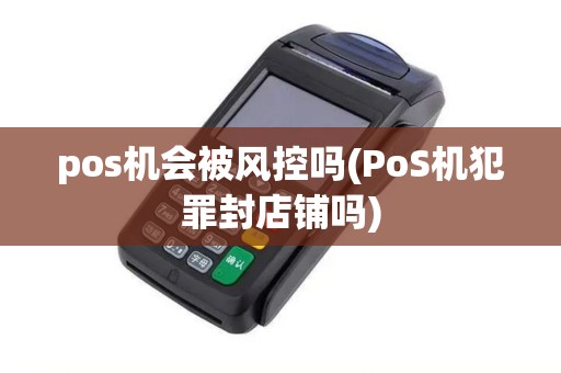 pos机会被风控吗(PoS机犯罪封店铺吗)