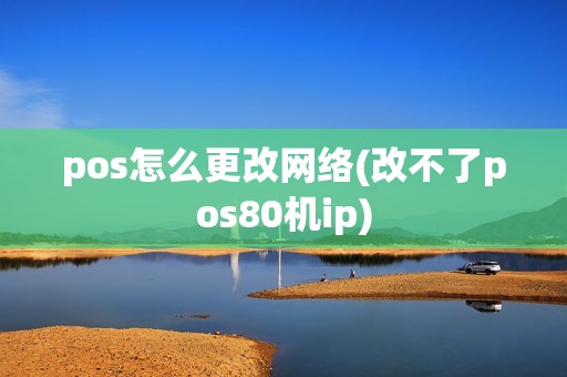 pos怎么更改网络(改不了pos80机ip)