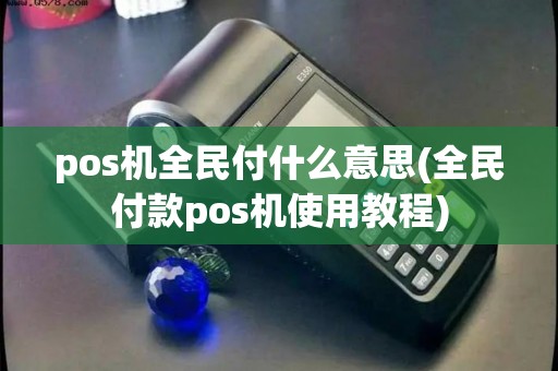 pos机全民付什么意思(全民付款pos机使用教程)