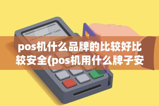 pos机什么品牌的比较好比较安全(pos机用什么牌子安全)