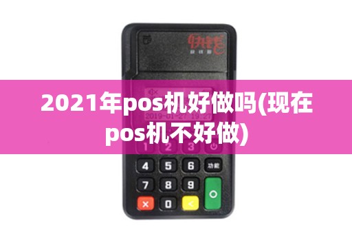 2021年pos机好做吗(现在pos机不好做)