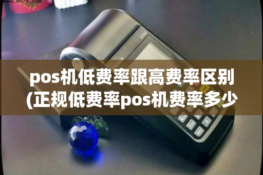 pos机低费率跟高费率区别(正规低费率pos机费率多少)