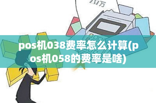pos机038费率怎么计算(pos机058的费率是啥)