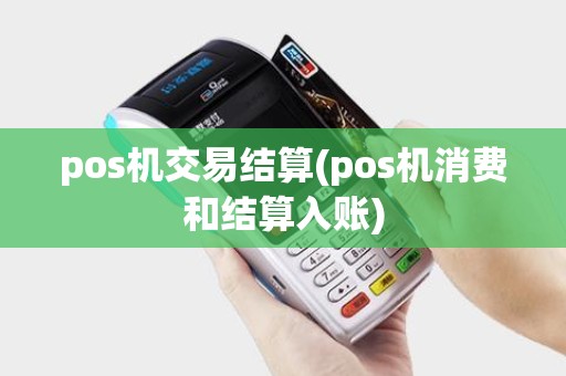pos机交易结算(pos机消费和结算入账)