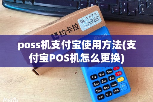 poss机支付宝使用方法(支付宝POS机怎么更换)