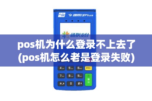 pos机为什么登录不上去了(pos机怎么老是登录失败)