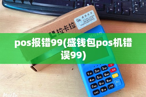 pos报错99(盛钱包pos机错误99)