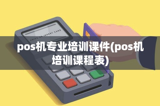 pos机专业培训课件(pos机培训课程表)