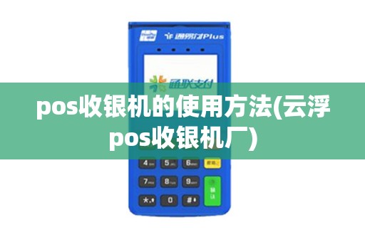 pos收银机的使用方法(云浮pos收银机厂)