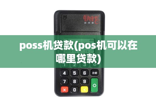 poss机贷款(pos机可以在哪里贷款)