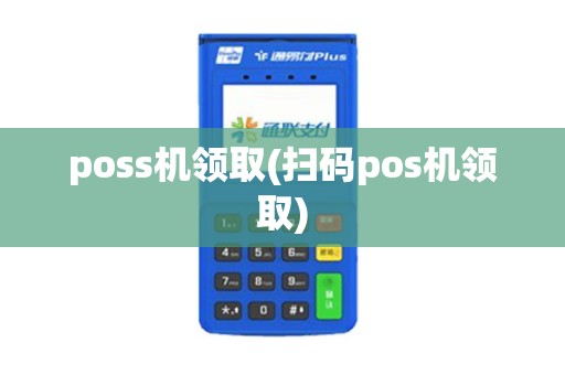 poss机领取(扫码pos机领取)