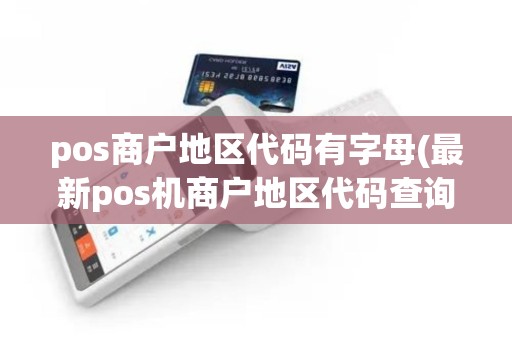 pos商户地区代码有字母(最新pos机商户地区代码查询)