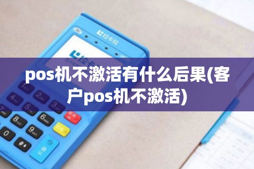pos机不激活有什么后果(客户pos机不激活)