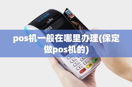 pos机一般在哪里办理(保定做pos机的)