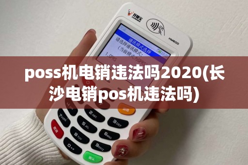poss机电销违法吗2020(长沙电销pos机违法吗)