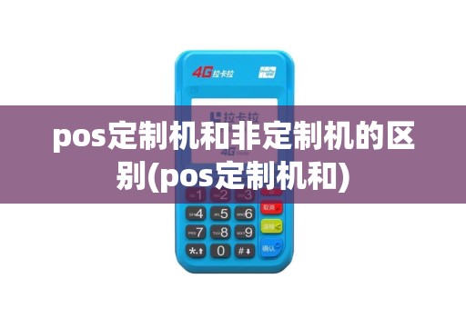 pos定制机和非定制机的区别(pos定制机和)