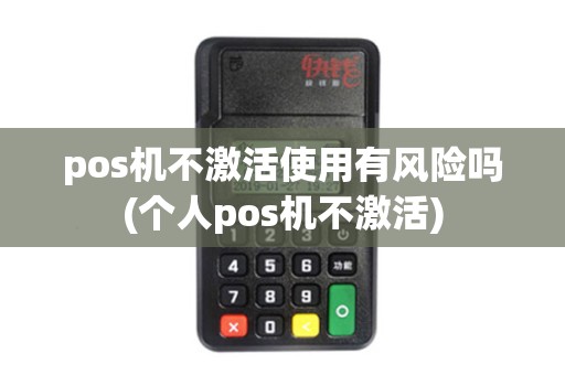 pos机不激活使用有风险吗(个人pos机不激活)