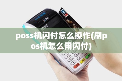 poss机闪付怎么操作(刷pos机怎么用闪付)