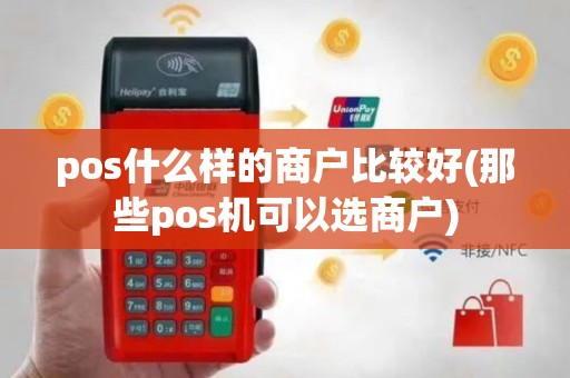pos什么样的商户比较好(那些pos机可以选商户)