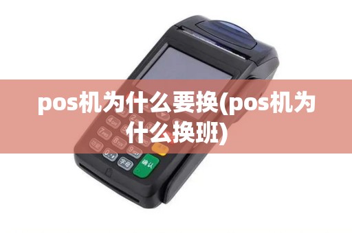 pos机为什么要换(pos机为什么换班)