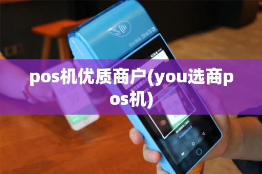 pos机优质商户(you选商pos机)